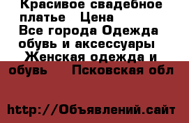 Красивое свадебное платье › Цена ­ 9 500 - Все города Одежда, обувь и аксессуары » Женская одежда и обувь   . Псковская обл.